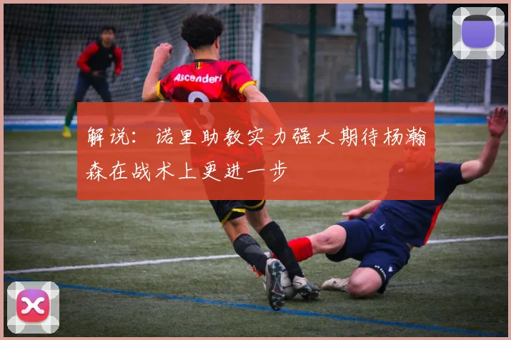 解说：诺里助教实力强大期待杨瀚森在战术上更进一步