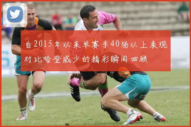 自2015年以来单赛季40场以上表现对比哈登威少的精彩瞬间回顾