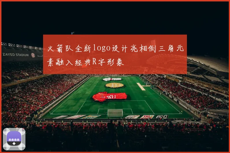 火箭队全新logo设计亮相倒三角元素融入经典R字形象