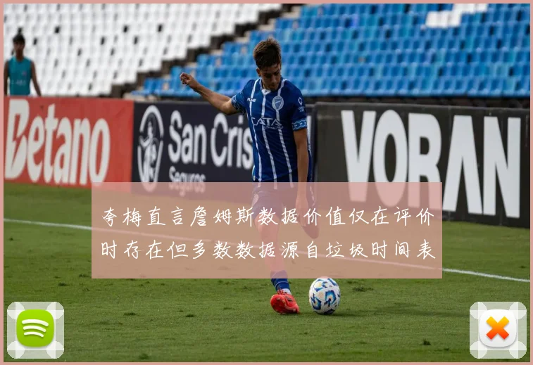 夸梅直言詹姆斯数据价值仅在评价时存在但多数数据源自垃圾时间表现