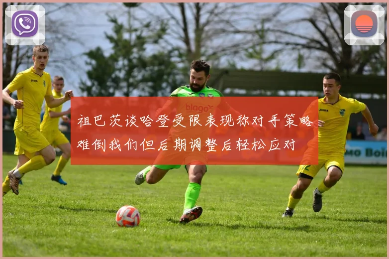 祖巴茨谈哈登受限表现称对手策略难倒我们但后期调整后轻松应对