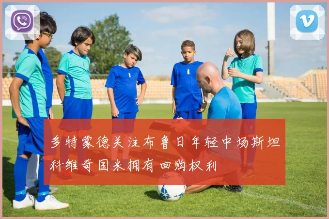 多特蒙德关注布鲁日年轻中场斯坦科维奇国米拥有回购权利