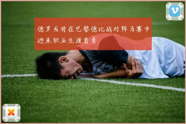 德罗或将在巴黎德比战对阵马赛中迎来职业生涯首秀