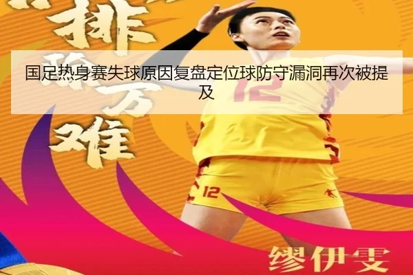 国足热身赛失球原因复盘定位球防守漏洞再次被提及（yibeisports）